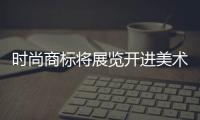 时尚商标将展览开进美术殿堂，能带来跨界的重塑吗
