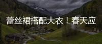 蕾丝裙搭配大衣！春天应该这样穿