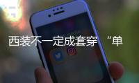 西装不一定成套穿 “单西”成春夏流行单品